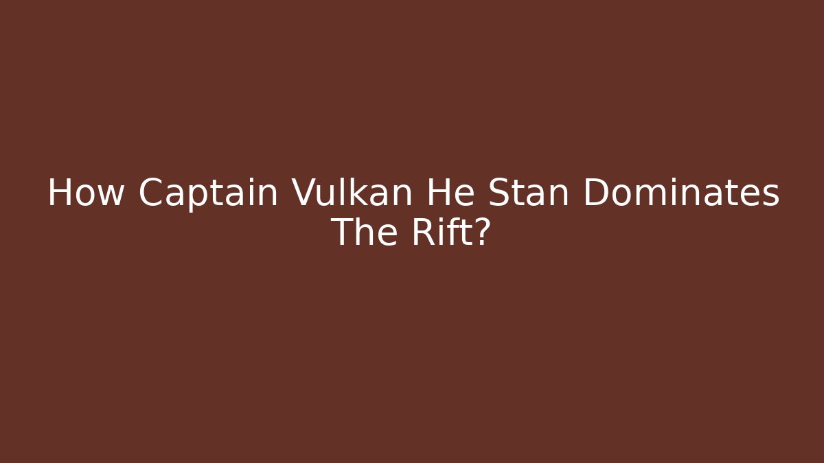 How Captain Vulkan He Stan Dominates The Rift?