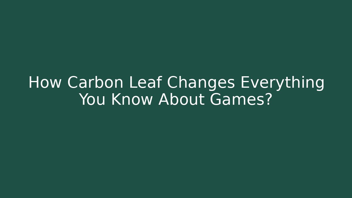 How Carbon Leaf Changes Everything You Know About Games?
