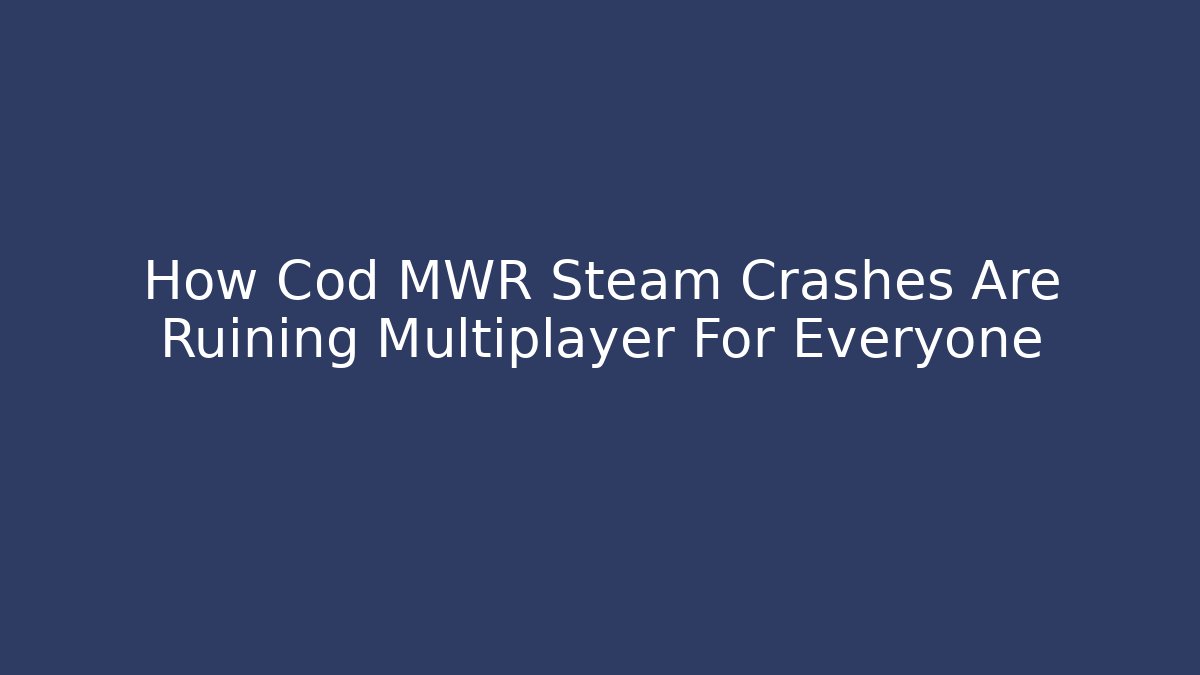 How Cod MWR Steam Crashes Are Ruining Multiplayer For Everyone