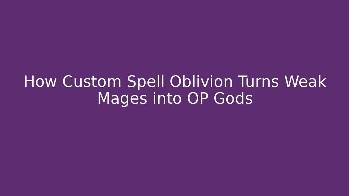 How Custom Spell Oblivion Turns Weak Mages into OP Gods