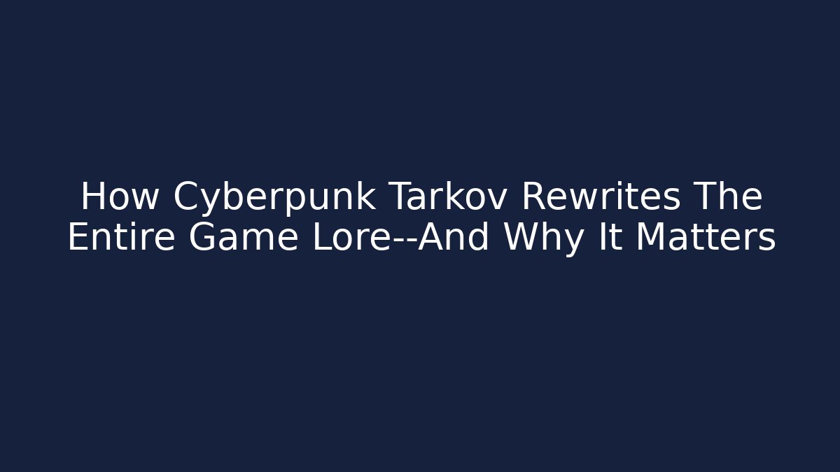 How Cyberpunk Tarkov Rewrites The Entire Game Lore—And Why It Matters