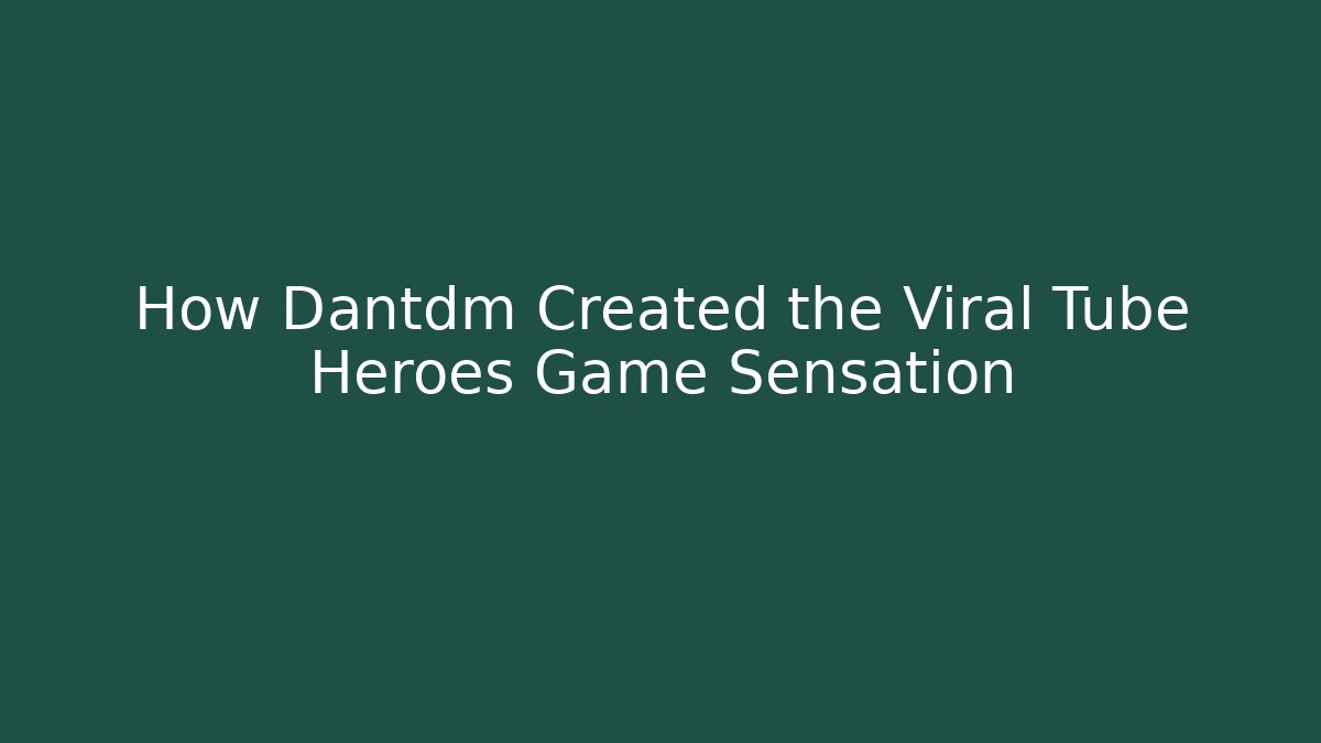 How Dantdm Created the Viral Tube Heroes Game Sensation
