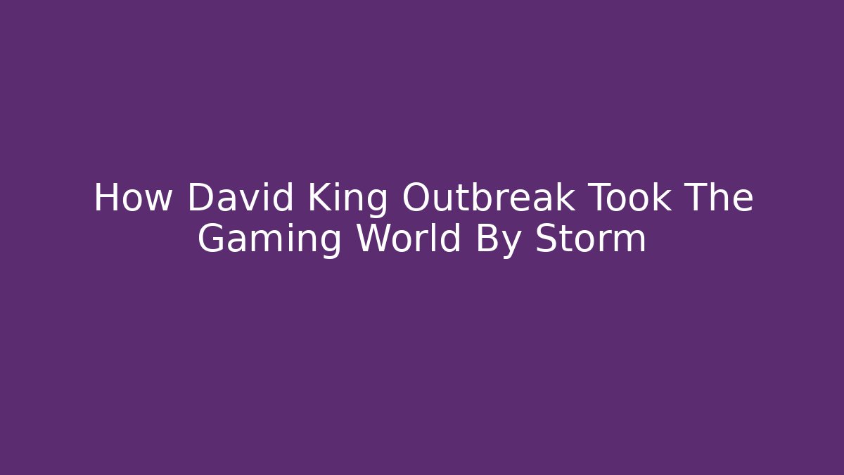 How David King Outbreak Took The Gaming World By Storm