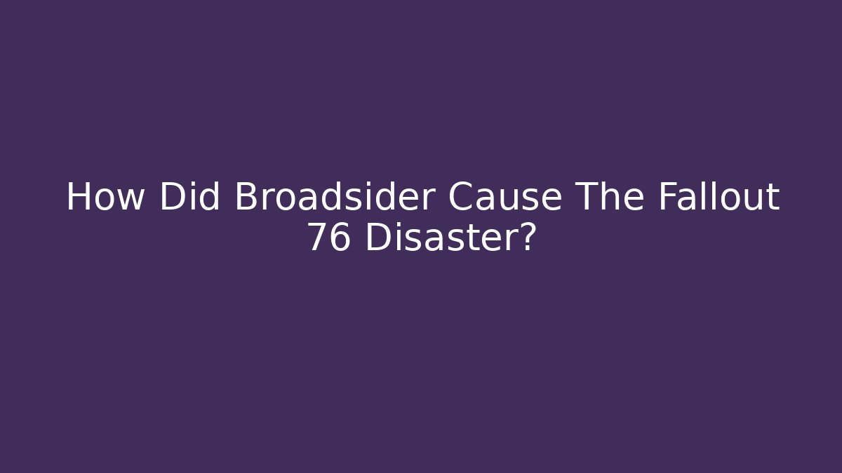 How Did Broadsider Cause The Fallout 76 Disaster?