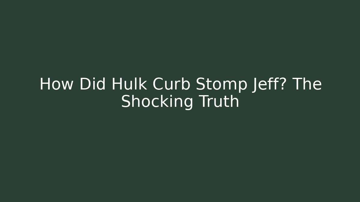 How Did Hulk Curb Stomp Jeff? The Shocking Truth - Andrea Zevedo