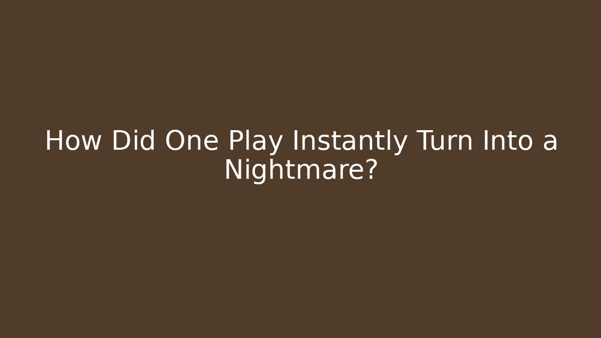 How Did One Play Instantly Turn Into a Nightmare?