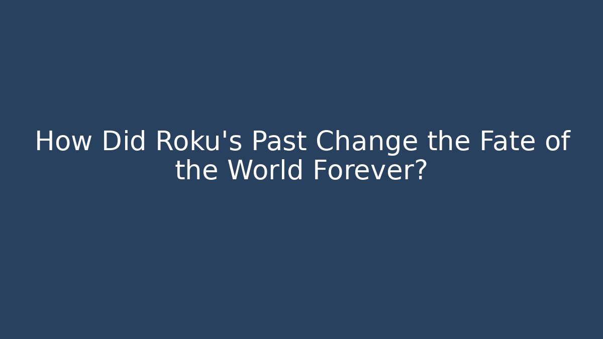 How Did Roku's Past Change the Fate of the World Forever?