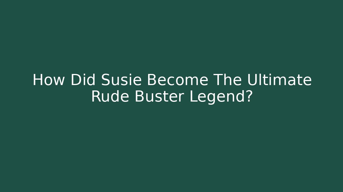 How Did Susie Become The Ultimate Rude Buster Legend?