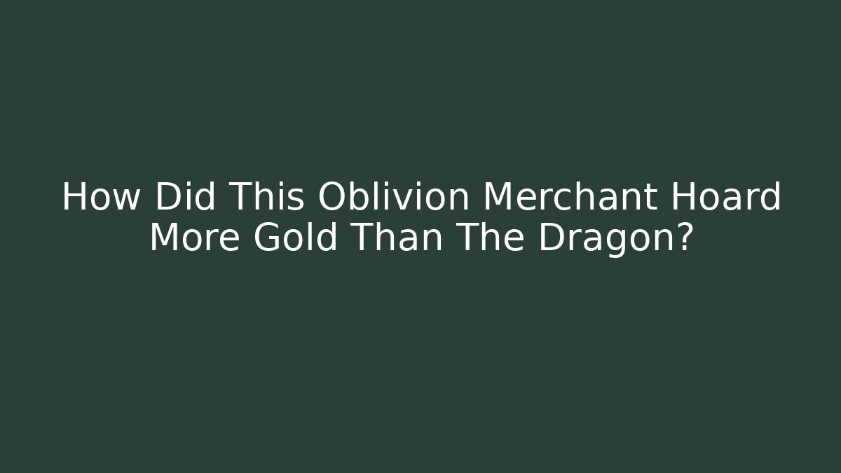 How Did This Oblivion Merchant Hoard More Gold Than The Dragon?