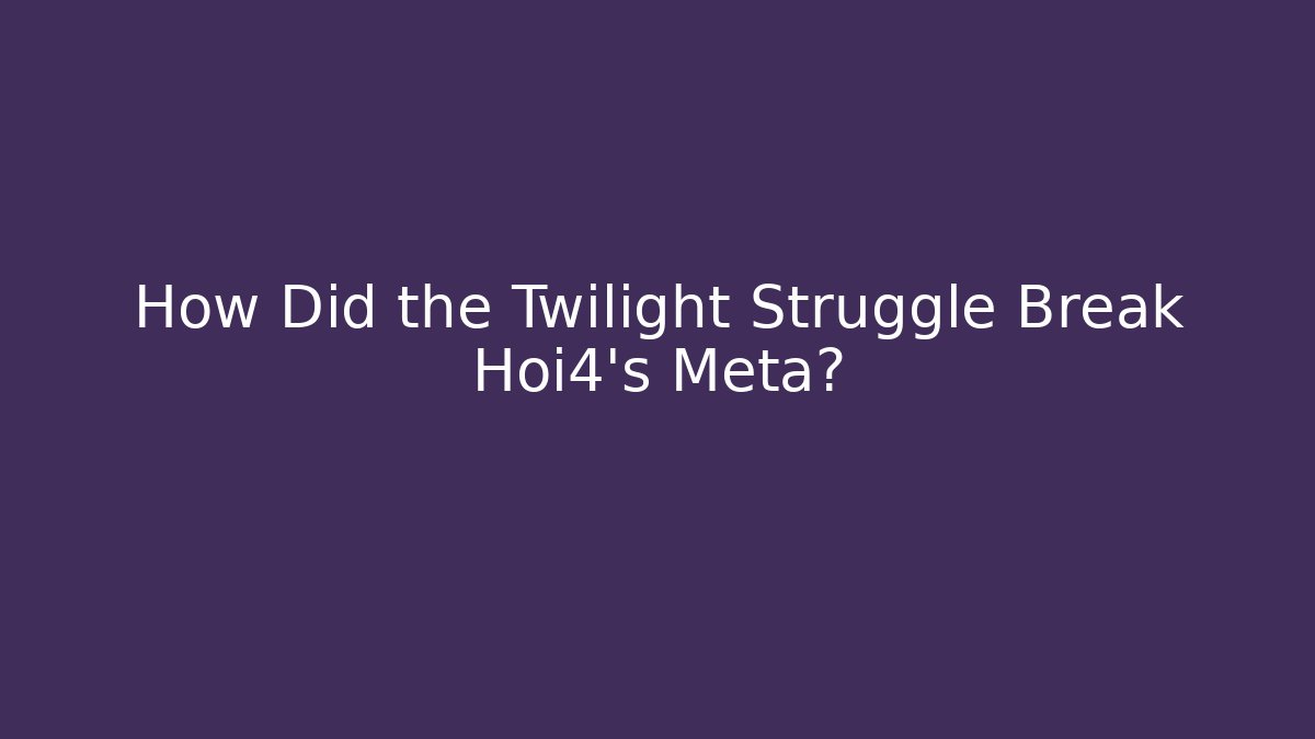 How Did the Twilight Struggle Break Hoi4’s Meta?