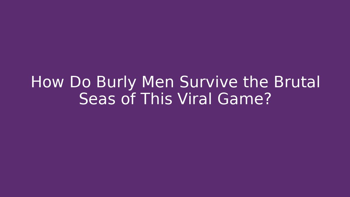How Do Burly Men Survive the Brutal Seas of This Viral Game?