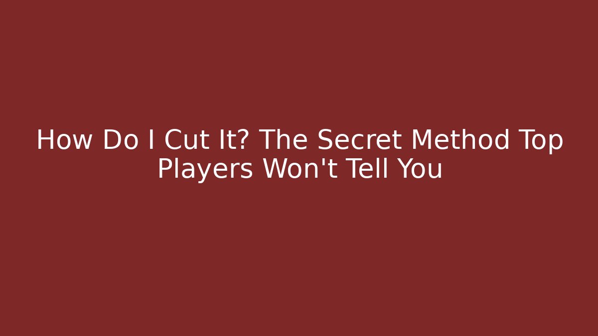 How Do I Cut It? The Secret Method Top Players Won't Tell You