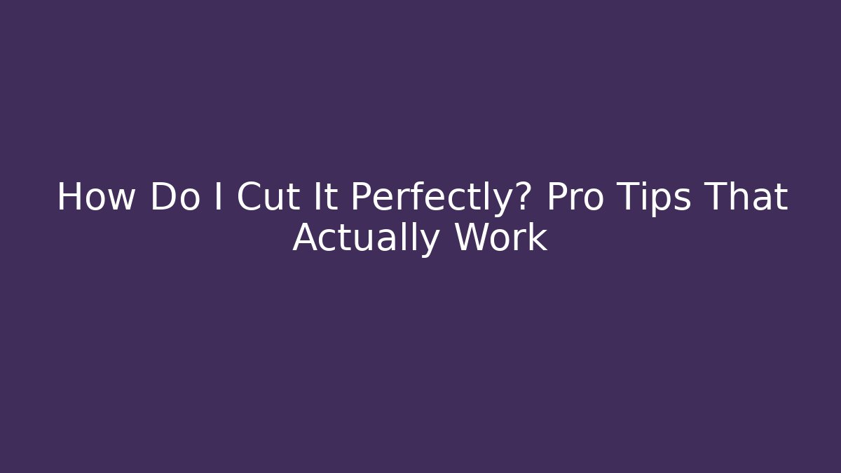 How Do I Cut It Perfectly? Pro Tips That Actually Work