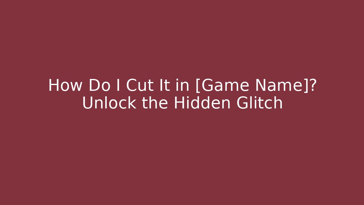 How Do I Cut It in [Game Name]? Unlock the Hidden Glitch