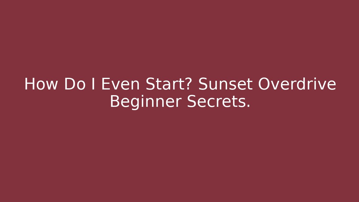 How Do I Even Start? Sunset Overdrive Beginner Secrets.