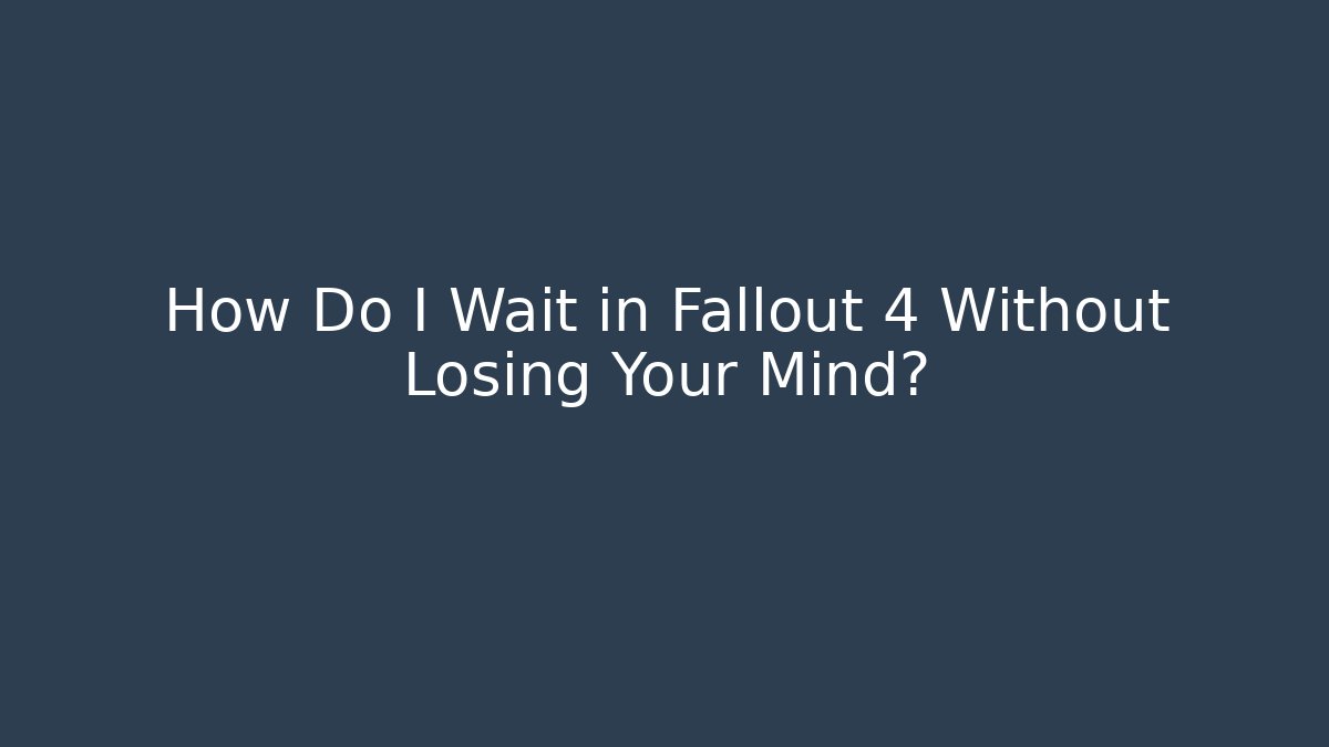 How Do I Wait in Fallout 4 Without Losing Your Mind?