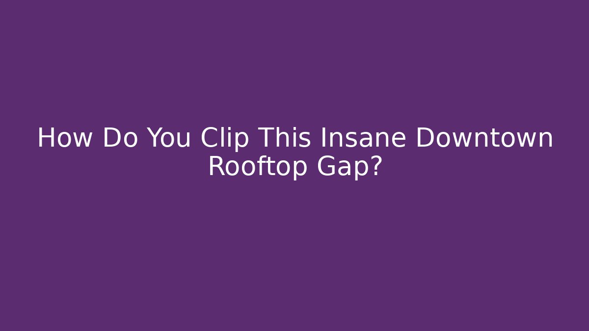 How Do You Clip This Insane Downtown Rooftop Gap?