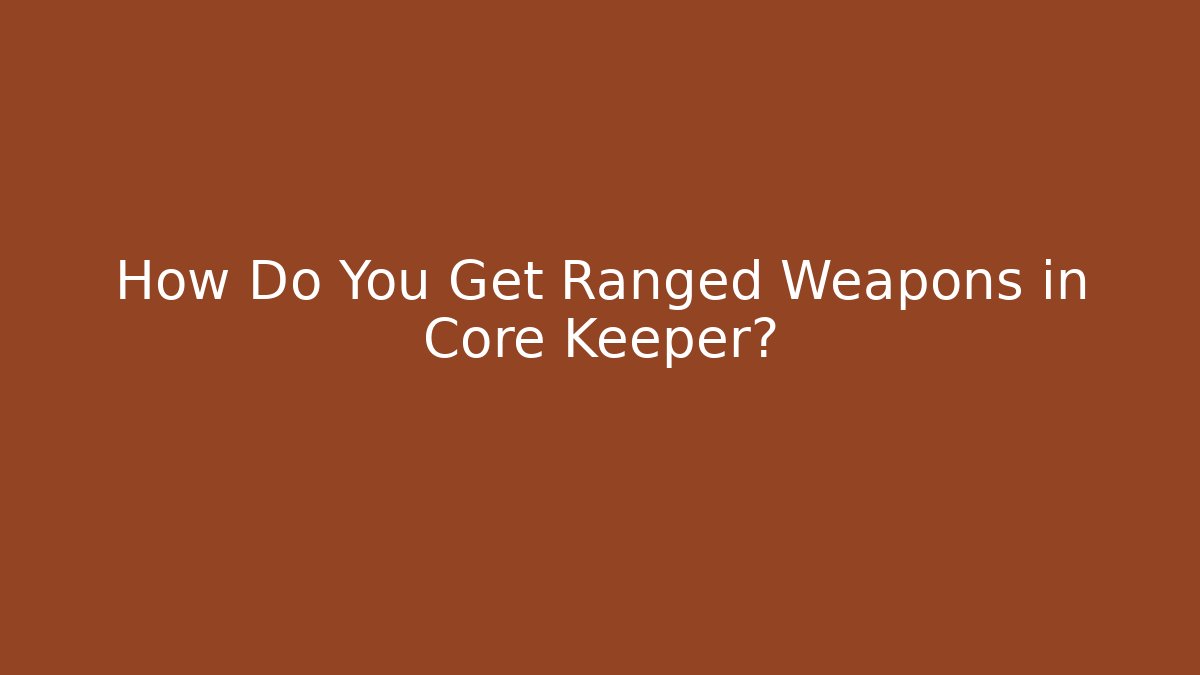 How Do You Get Ranged Weapons in Core Keeper?