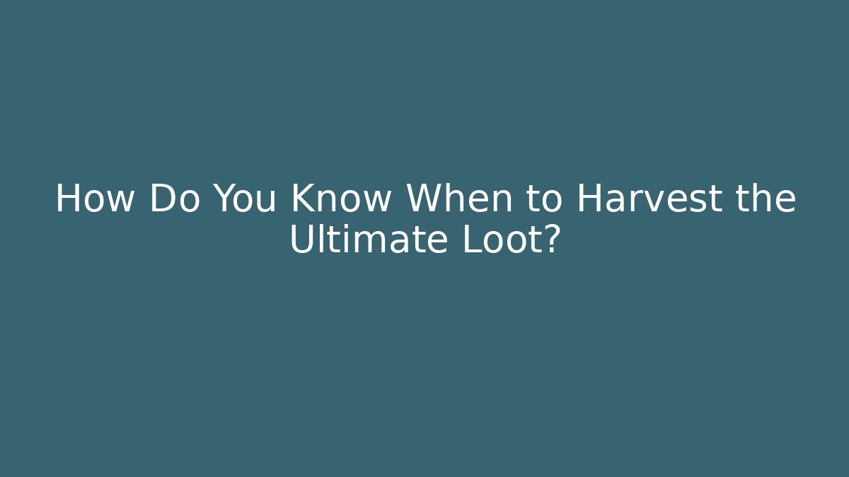 How Do You Know When to Harvest the Ultimate Loot?