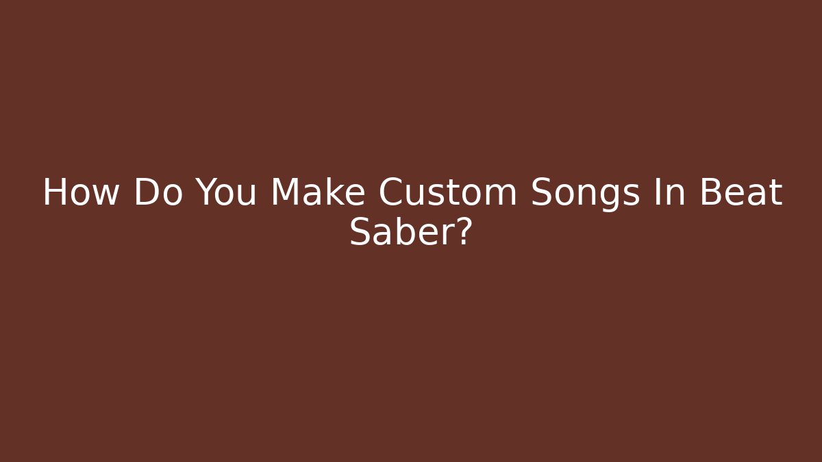 How Do You Make Custom Songs In Beat Saber?