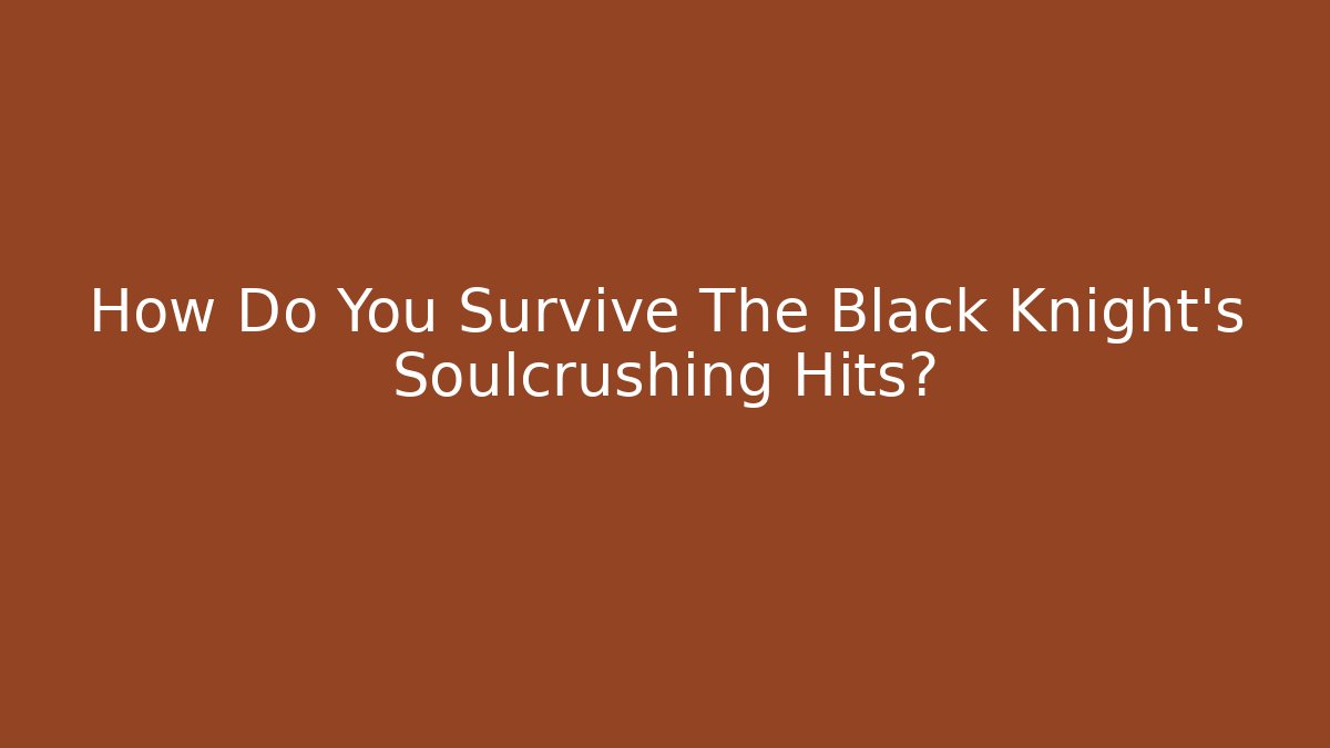 How Do You Survive The Black Knight's Soulcrushing Hits?