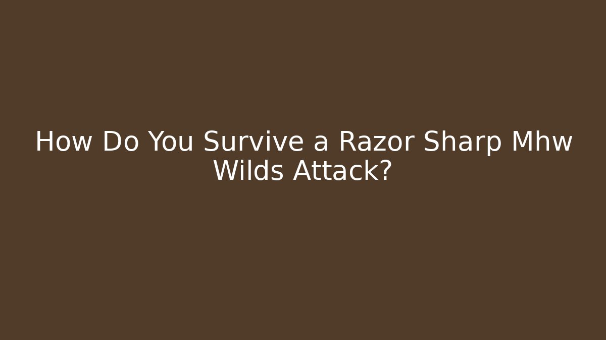 How Do You Survive a Razor Sharp Mhw Wilds Attack?