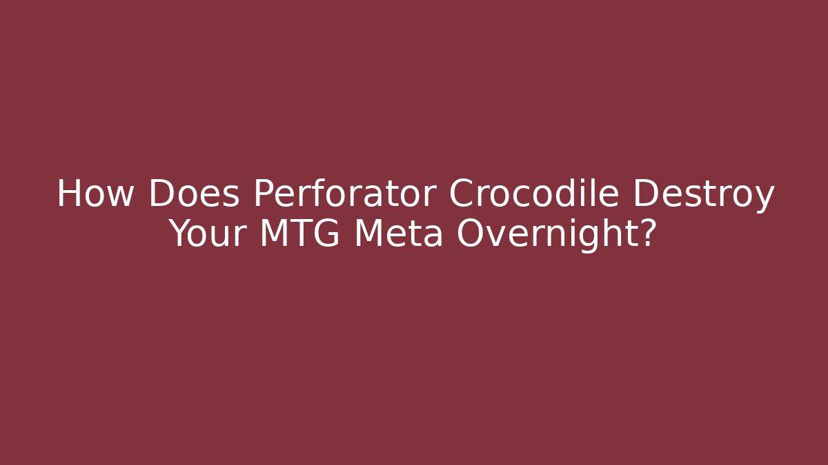 How Does Perforator Crocodile Destroy Your MTG Meta Overnight?