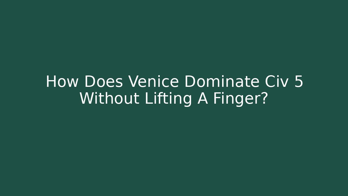 How Does Venice Dominate Civ 5 Without Lifting A Finger?