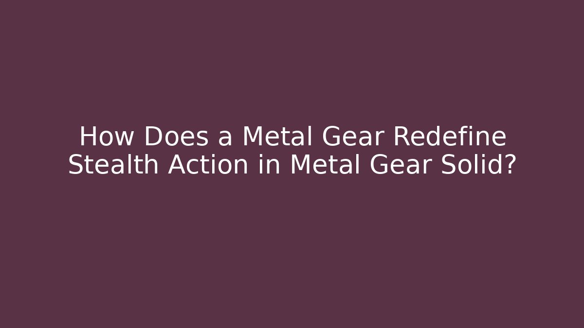 How Does a Metal Gear Redefine Stealth Action in Metal Gear Solid?