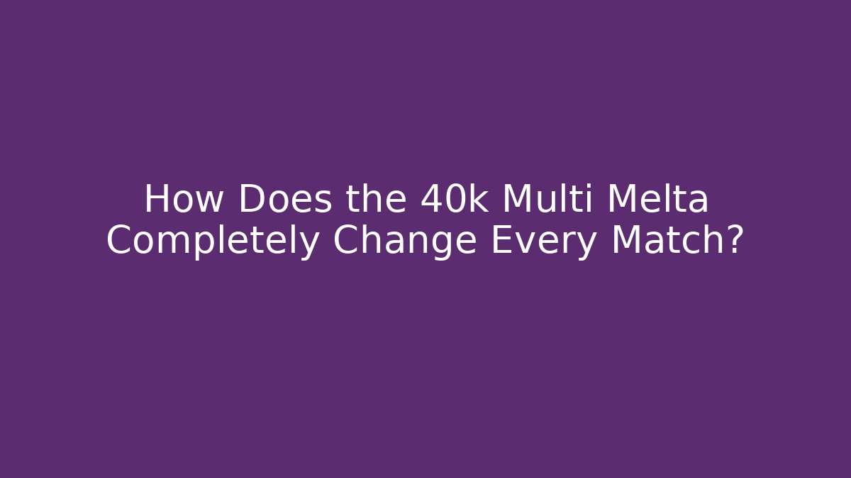 How Does the 40k Multi Melta Completely Change Every Match? - Andrea Zevedo