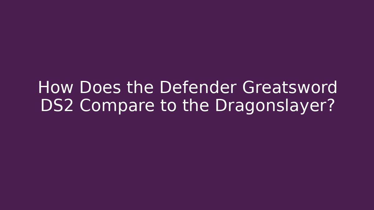 How Does the Defender Greatsword DS2 Compare to the Dragonslayer? - Andrea Zevedo