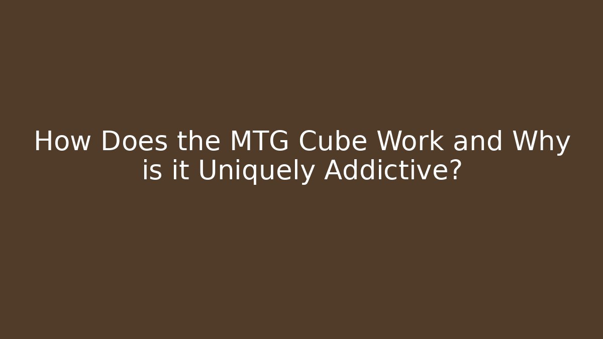 How Does the MTG Cube Work and Why is it Uniquely Addictive? - Andrea Zevedo