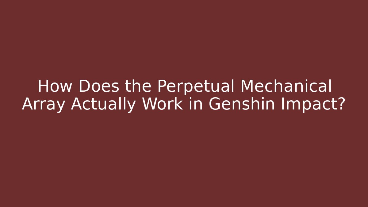 How Does the Perpetual Mechanical Array Actually Work in Genshin Impact?