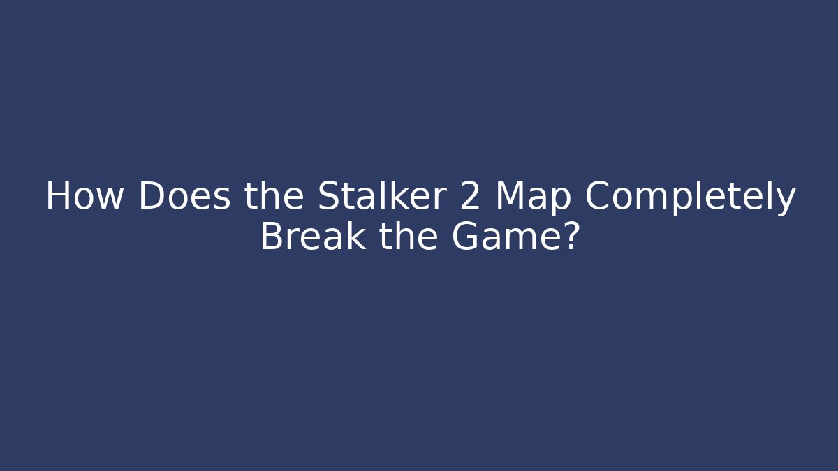How Does the Stalker 2 Map Completely Break the Game? - Andrea Zevedo