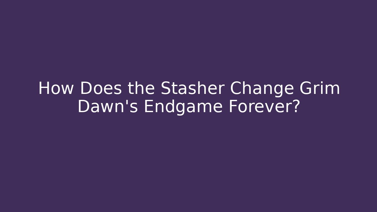 How Does the Stasher Change Grim Dawn's Endgame Forever?