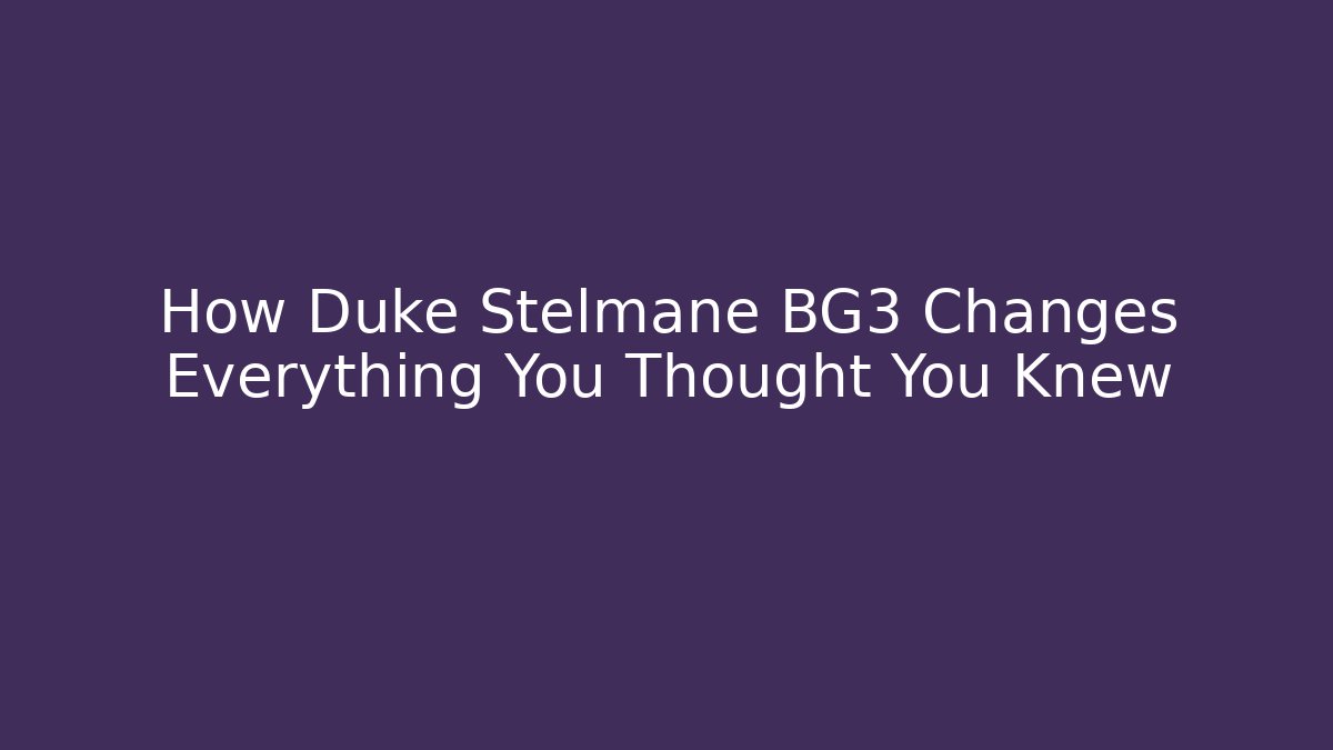 How Duke Stelmane BG3 Changes Everything You Thought You Knew