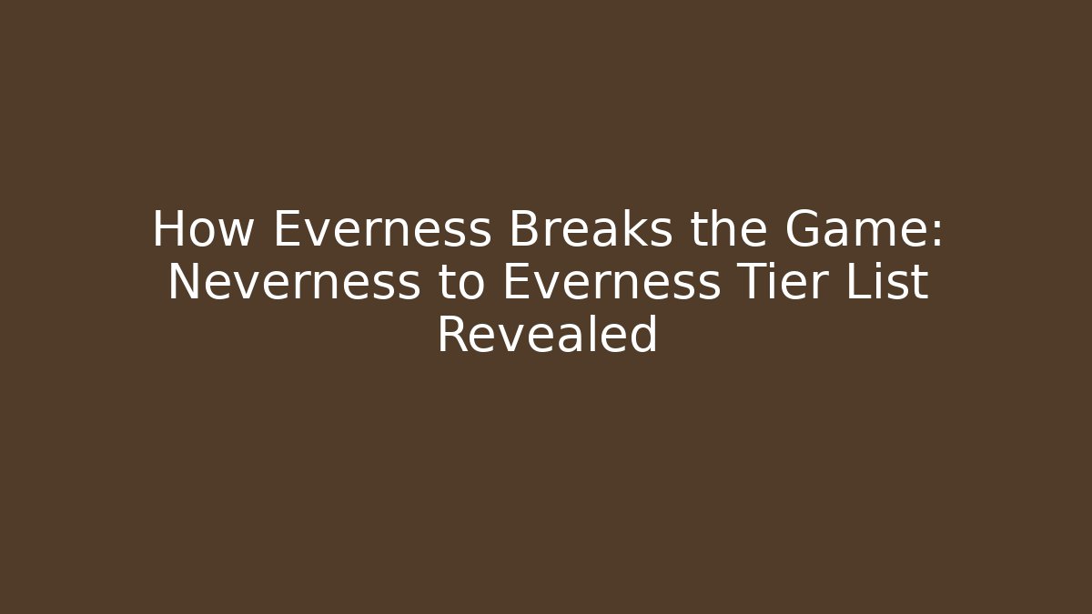 How Everness Breaks the Game: Neverness to Everness Tier List Revealed