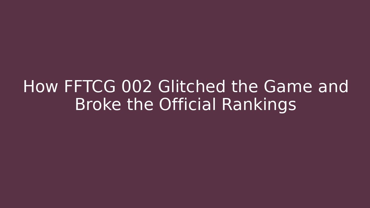 How FFTCG 002 Glitched the Game and Broke the Official Rankings