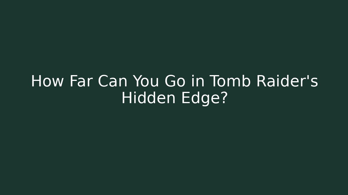How Far Can You Go in Tomb Raider's Hidden Edge?