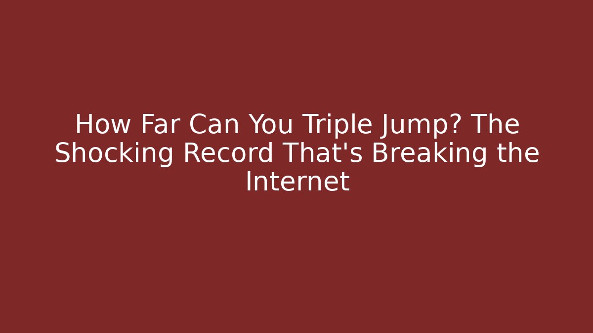 How Far Can You Triple Jump? The Shocking Record That's Breaking the Internet
