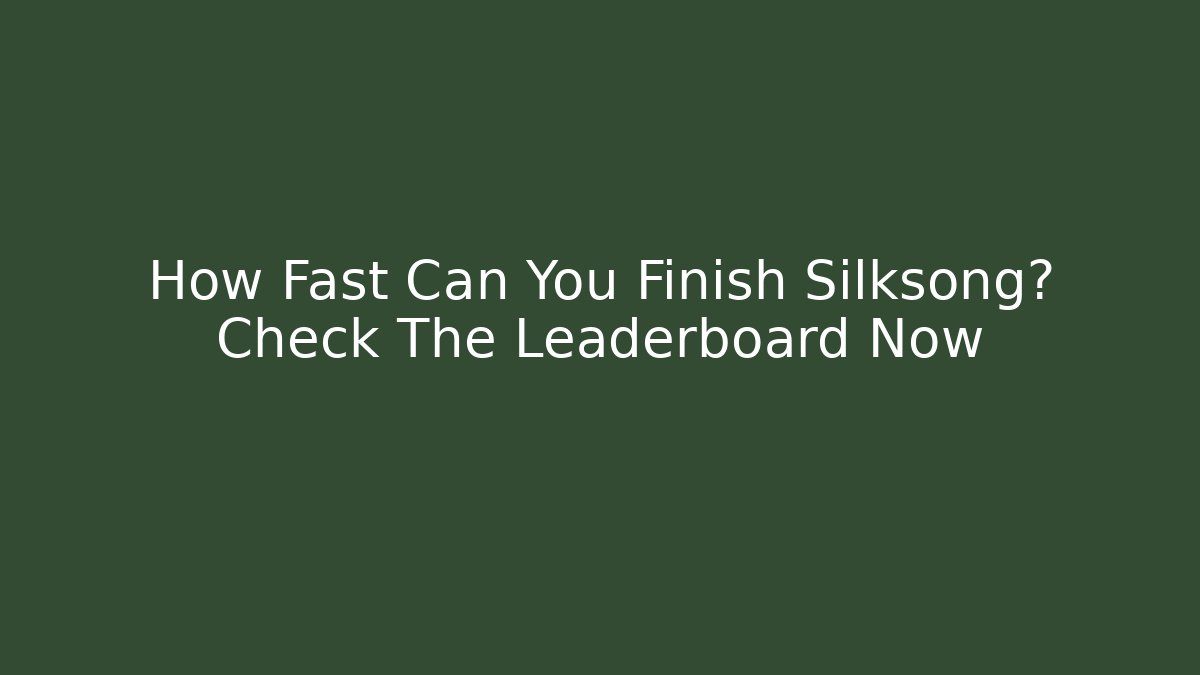 How Fast Can You Finish Silksong? Check The Leaderboard Now