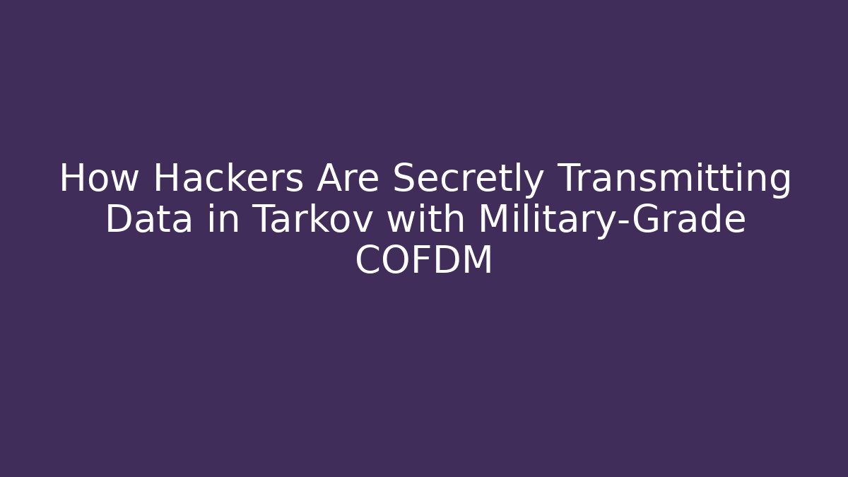 How Hackers Are Secretly Transmitting Data in Tarkov with Military-Grade COFDM