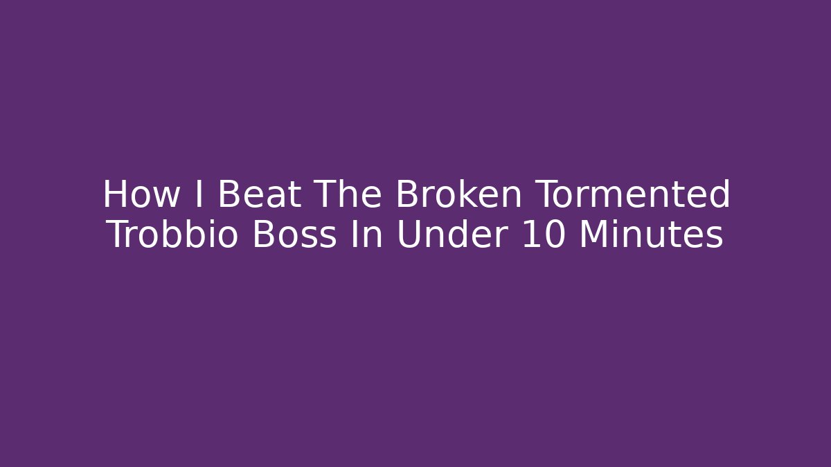 How I Beat The Broken Tormented Trobbio Boss In Under 10 Minutes