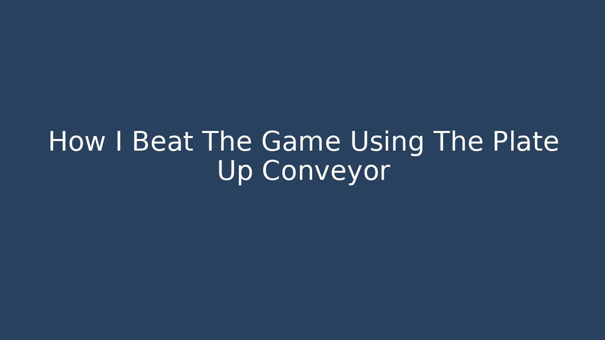 How I Beat The Game Using The Plate Up Conveyor