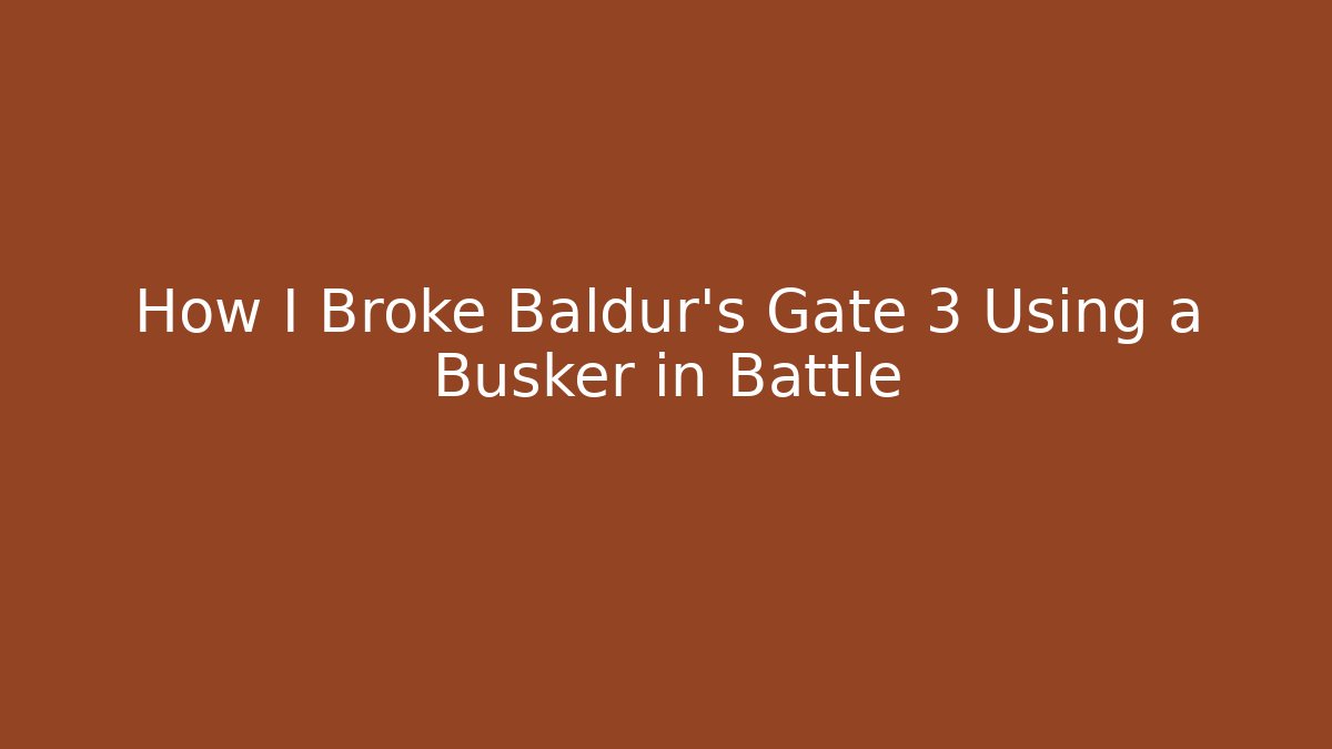 How I Broke Baldur's Gate 3 Using a Busker in Battle