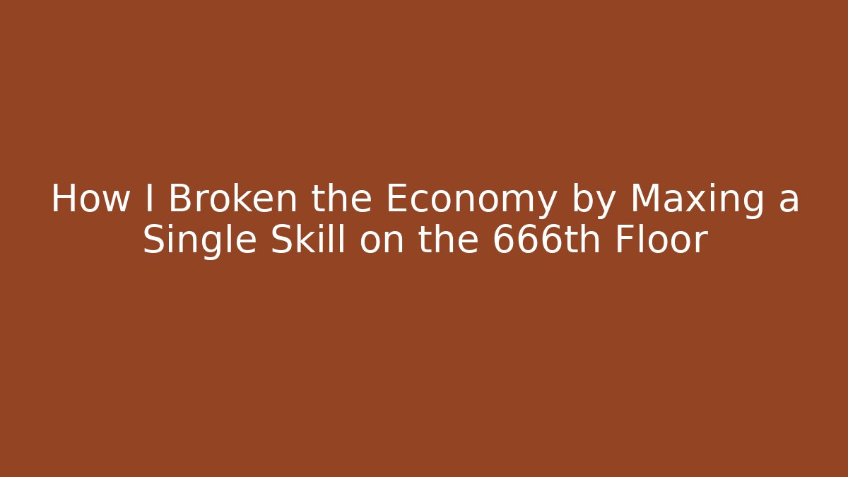 How I Broken the Economy by Maxing a Single Skill on the 666th Floor