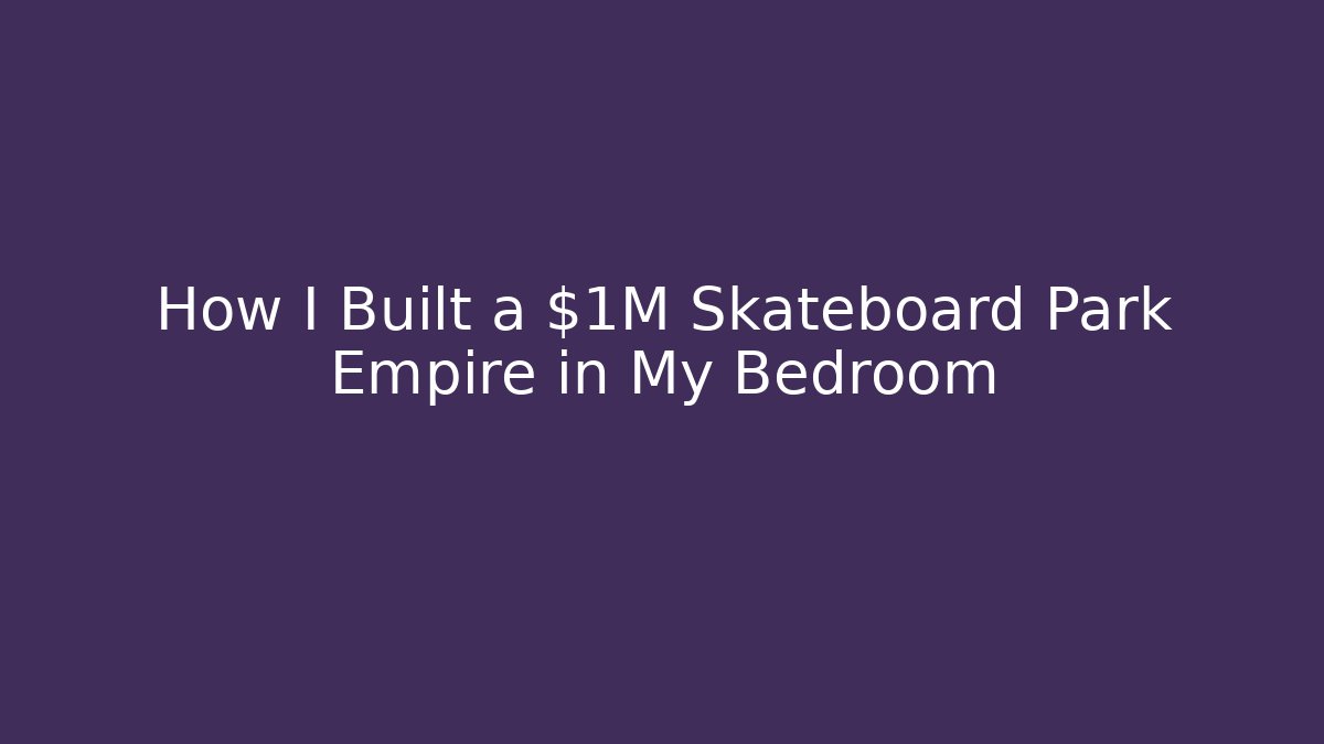 How I Built a $1M Skateboard Park Empire in My Bedroom