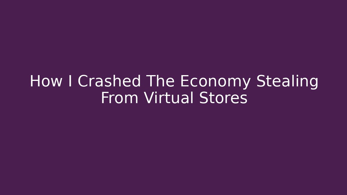 How I Crashed The Economy Stealing From Virtual Stores
