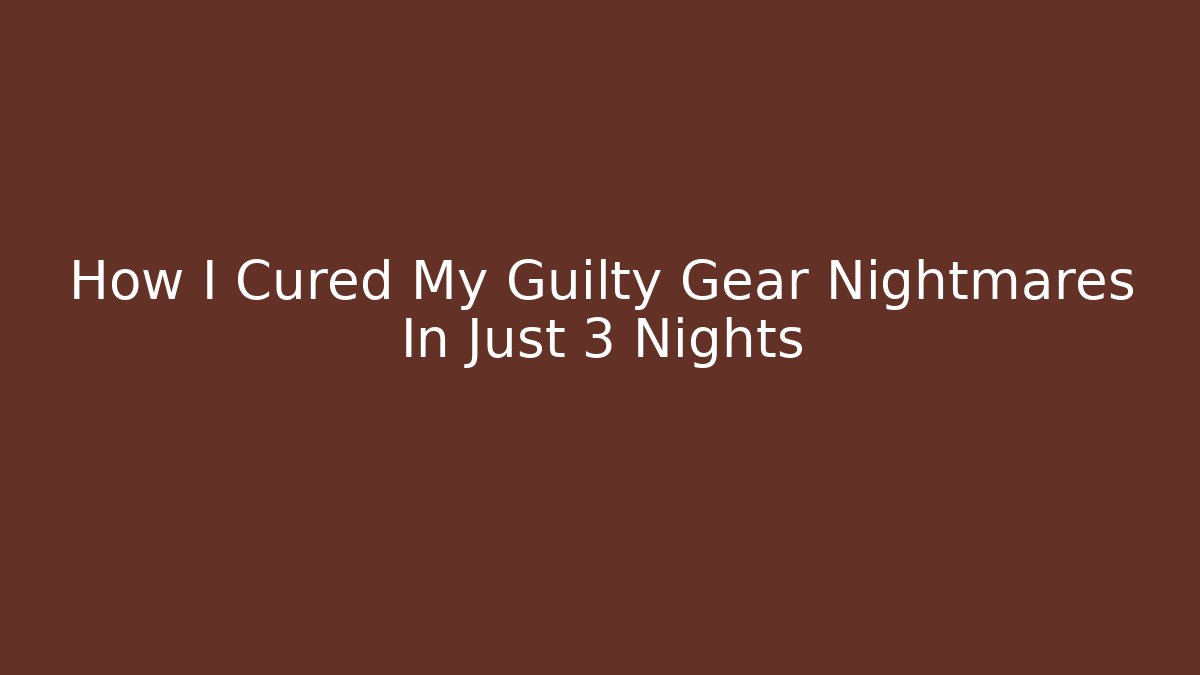 How I Cured My Guilty Gear Nightmares In Just 3 Nights