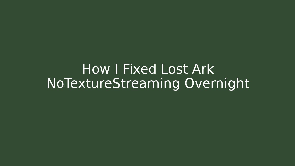 How I Fixed Lost Ark NoTextureStreaming Overnight